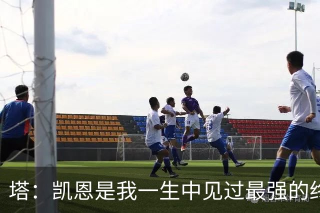 塔：凯恩是我一生中见过最强的终结者；哈弗茨至今仍被低估