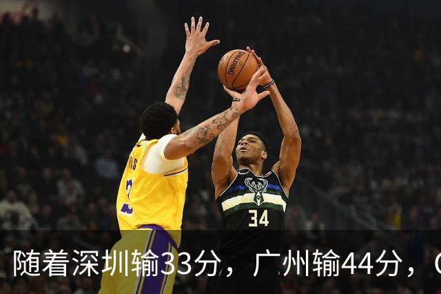 随着深圳输33分,广州输44分,CBA又乱了!广东重回八强,深圳倒数第二