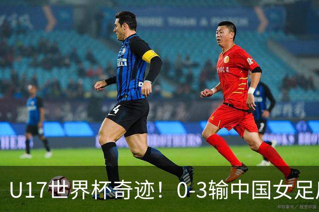 U17世界杯奇迹!0-3输中国女足后,鱼腩大逆袭:靠1个净胜球出线